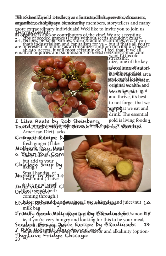 BEbi<Sthentldivielid 3 odlavtivs afuitistmdlinfbvgrmasIAransars, uxpnihhr:ynthhpkpm blamdedrity members, storytellers and many Tore gordinary individusls! Wed like to nvite you o join us “&. or contyibutors of the zinel WF.”T 55 ung i sl e ar’—.r cl ES, TS0l LOF 1t ,u e dm rec I ﬁq‘ H.sn smandcapialism forva: mE% 5l %mm are R B R SRRt ] AR T .3 Emz m JuITies an submissions eetst IEE zme Dggml com s ree ZIne. colo- Rize, one of the key  b placadiviogoitastar- ihevithieasdheld area ste dosap Fhiaplisiem esighihwdaltbadd Rotnupdeefight and thrive, its best to not forget that we at we eat and,  ‘drink” The essential  I like Beets b Stemb gold is living foods 1. Dawdd prerdr JOM M»mw oA d. (ot  ‘American Diet) lacks. CosgdhfRdiolpé. b  fresh ginger (Ilike Mobhgrl Reya el a Pﬁ&m vk sfram  but add tgz?‘ur{ blj  llh d 1y f Int Wiw%mﬂ‘ ‘  i mmmg |hrough )  lel!wgnld\kﬂdtbgnémm‘ Paphdeand juice/nut 14 milk bag  Triiky ﬁmmaﬁm ptibap@ackindgbet/smoot s  oo veny hungry and lokif o s o e your sl  SERe e Recipe by @Radiusekc 19 / R\ Mok eABMEG AT and alkalinity (option- Thslove Fridge Chicago  et  